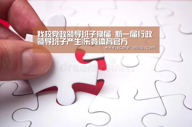 我校党政领导班子换届 新一届行政领导班子产生|乐竟体育官方(图3) 乐竟棋牌