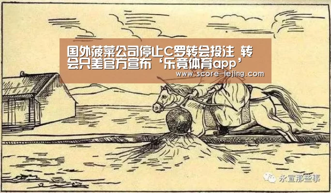 国外菠菜公司停止C罗转会投注 转会只差官方宣布‘乐竟体育app’(图3) 乐竟体育官方
