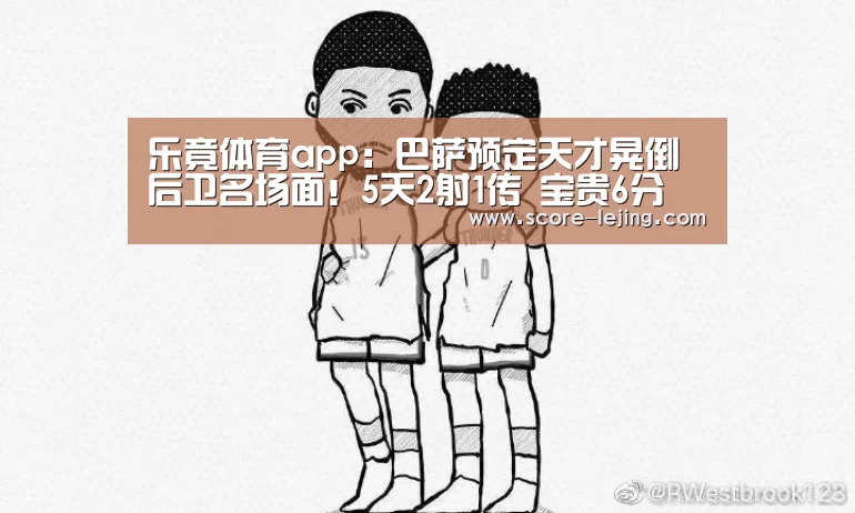 乐竟体育app:巴萨预定天才晃倒后卫名场面!5天2射1传 宝贵6分(图1) 乐竟体育app
