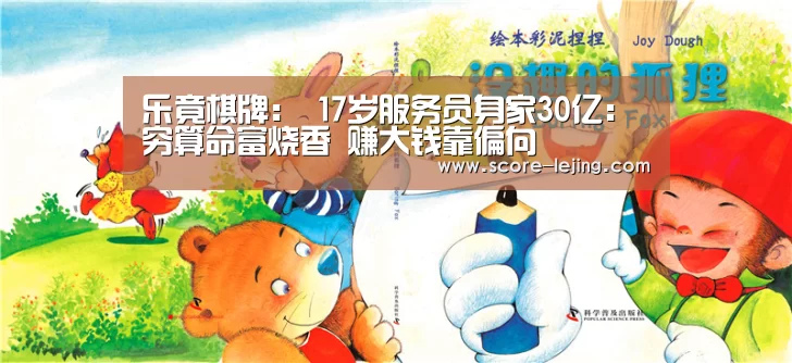 乐竟棋牌:
17岁服务员身家30亿:穷算命富烧香 赚大钱靠偏向(图2) 乐竟体育app